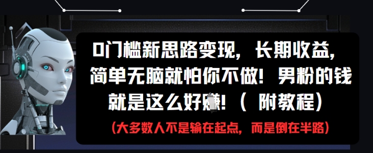 0门槛新思路变现长期收益简单无脑就怕你不做男粉的钱就是这么好挣-AIGC资源中心