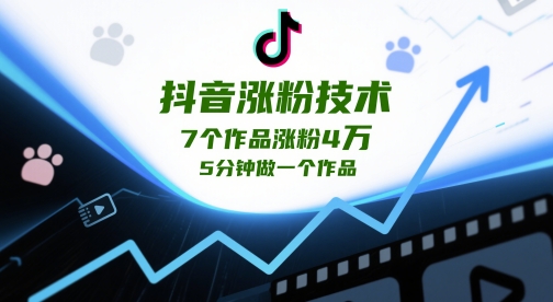 抖音涨粉技术7个作品涨粉4W5分钟做一个作品-AIGC资源中心