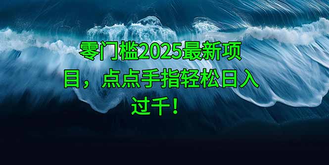 零门槛2025最新项目点点手指轻松日入过千-AIGC资源中心