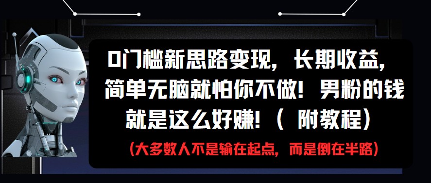 fy13676期-0门槛新思路变现，长期收益，简单无脑就怕你不做!男粉的钱就是这么好赚!(附教程)