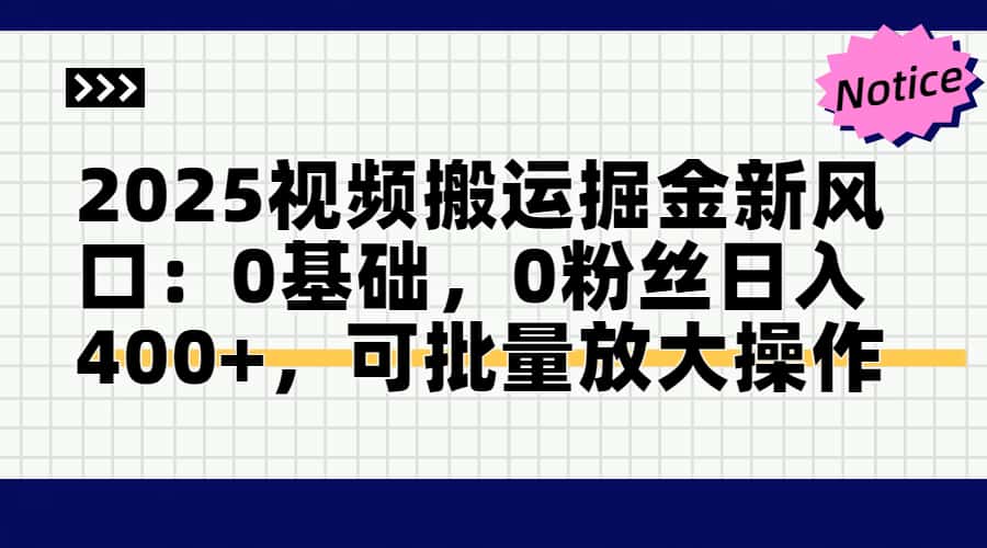 2025视频搬运掘金新风口:0基础0粉丝日入400+可批量放大操作-AIGC资源中心
