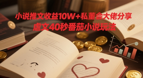 mp23266期-小说推文收益10W+私董会大佬分享，虐文40秒番茄小说玩法