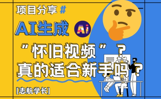 AI生成怀旧视频真的很适合新手？详细讲解-AIGC资源中心