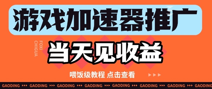 游戏加速器推广项目当天见收益纯干货喂饭级教程分享-AIGC资源中心