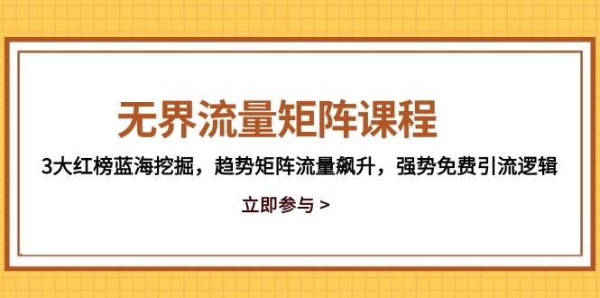 fy13701期-无界流量矩阵课程，3大红榜蓝海挖掘，趋势矩阵流量飙升，强势免费引流逻辑