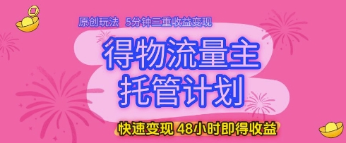 mp23347期-得物流量主托管计划，原创玩法，5分钟三重收益变现，快速变现，48小时即得收益