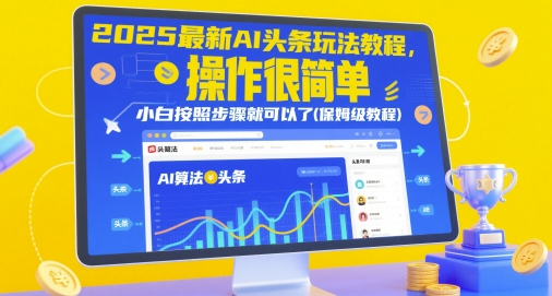 2025最新AI头条玩法教程操作很简单小白按照步骤就可以了-AIGC资源中心