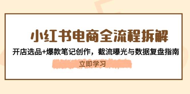 fy13738期-小红书电商全流程拆解：开店选品+爆款笔记创作，截流曝光与数据复盘指南