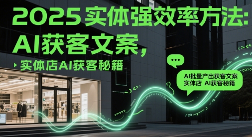 mp23469期-2025实体强效率方法：AI批量产出获客文案，实体店AI获客秘籍