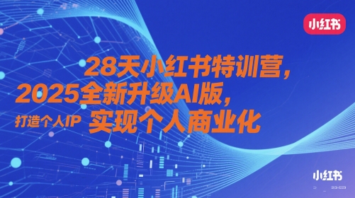 mp23472期-28天小红书特训营，2025全新升级AI版，打造个人IP，实现个人商业化