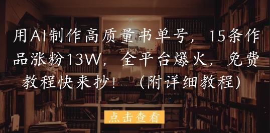 mp23475期-用AI制作高质量书单号，15条作品涨粉13W，全平台爆火，免费教程快来抄(附详细教程)