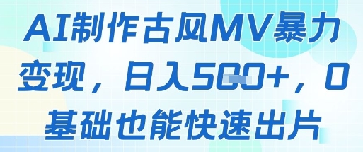 mp23477期-AI制作古风MV暴力变现，日入几张，0基础也能快速出片