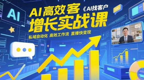 AI高效获客增长实战课​AI找客户私域自动化高效工作流直播快变现-AIGC资源中心
