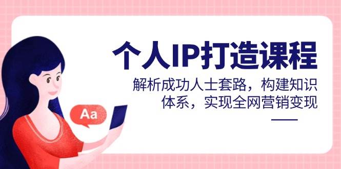 fy13767期-个人IP打造课程，解析成功人士套路，构建知识体系，实现全网营销变现