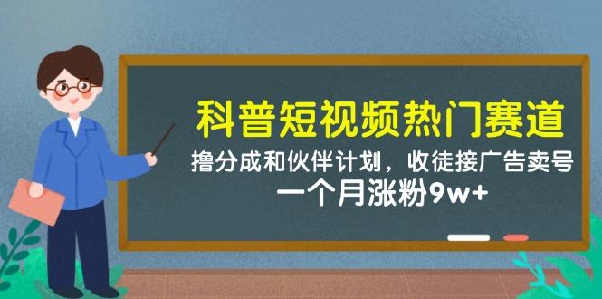 科普短视频热门赛道:撸分成和伙伴计划收徒接广告卖号一个月涨粉9w+-AIGC资源中心