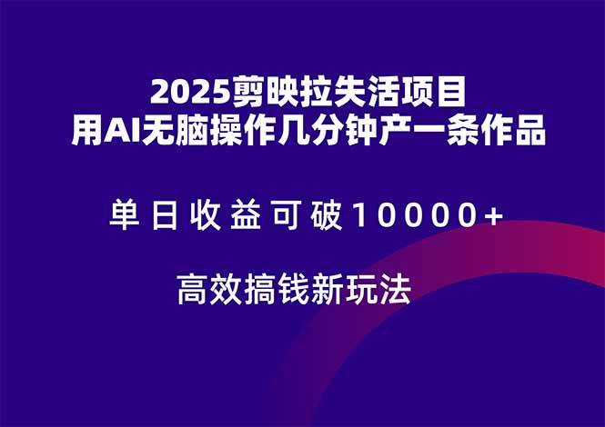 2025剪映拉失活项目单日收益可破10000+用AI无脑制作作品高效搞-AIGC资源中心