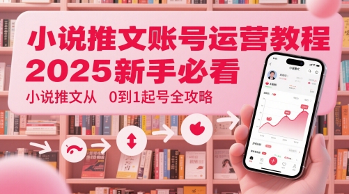 mp23576期-小说推文账号运营起号教程，2025新手必看，小说推文从0到1起号全攻略