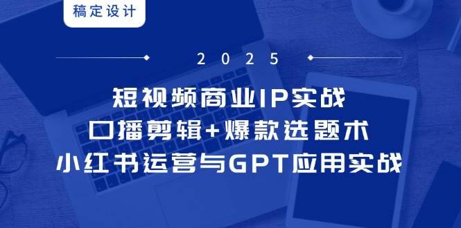 fy13799期-短视频商业IP实战6期：口播剪辑+爆款选题术，小红书运营与GPT应用实战