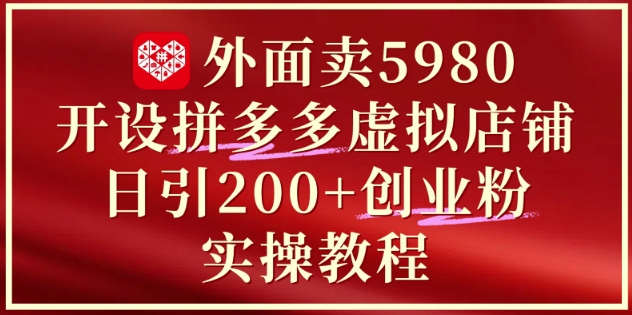 mp23658期-外面卖5980开设拼多多虚拟店铺：单日引流200+创业付费粉实战教程