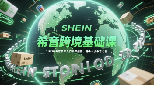 mp23748期-希音跨境基础课，SHEIN希音卖家入门实操指南，新手入坑希音必看
