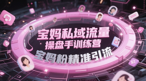 mp23758期-宝妈私域流量操盘手训练营，宝妈粉精准引流
