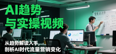 mp23852期-AI趋势与实操视频，从趋势解读入手，剖析AI时代流量营销变化