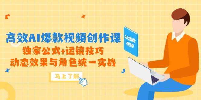 fy13857期-高效AI爆款视频创作课，独家公式+运镜技巧，动态效果与角色统一实战