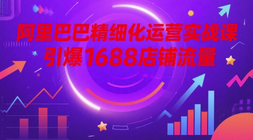 mp23864期-阿里巴巴精细化运营实战课，引爆1688店铺流量