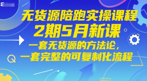 mp23866期-无货源陪跑实操课程2期5月新课，一套无货源的方法论，一套完整的可复制化流程