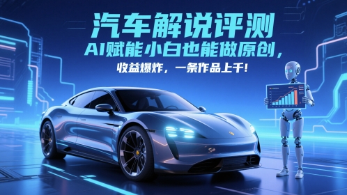 mp23952期-抖音汽车解说评测赛道，AI赋能小白也能做原创，收益爆炸，一条作品上千