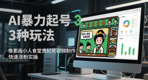 mp23960期-AI暴力起号3种玩法，像素画小人食堂贵妃搞笑视频制作，快速涨粉实操