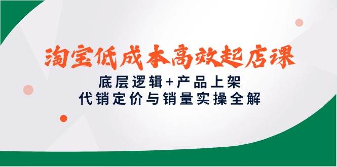 fy13924期-淘宝低成本高效起店课，底层逻辑+产品上架，代销定价与销量实操全解