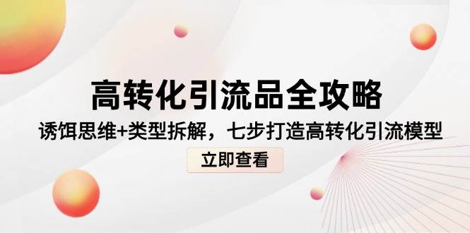 fy13958期-高转化引流品全攻略，诱饵思维+类型拆解，七步打造高转化引流模型