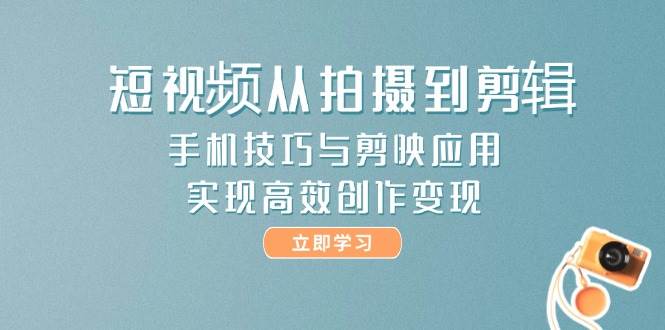 fy13985期-短视频从拍摄到剪辑，手机技巧与剪映应用，实现高效创作变现