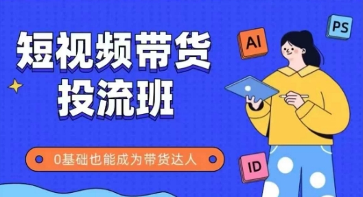 mp24269期-抖音快手短视频带货投流班，详细又全面的抖音快手带货实操课，零基础也能成为带货达人