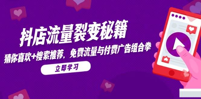 fy14015期-抖店流量裂变秘籍，猜你喜欢，搜索推荐，免费流量与付费广告组合拳