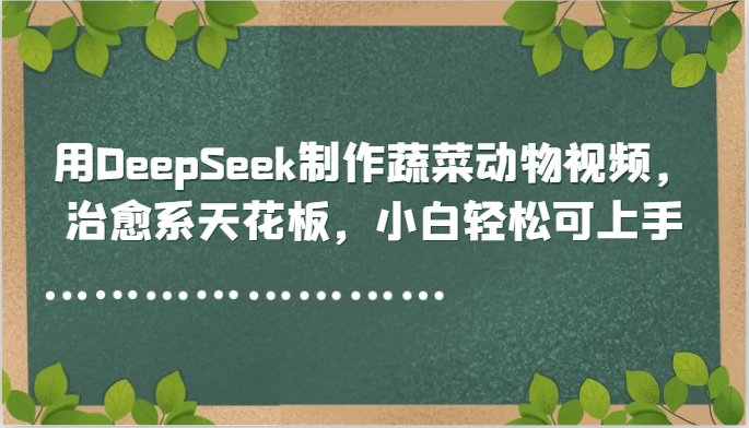 fy14021期-用DeepSeek制作蔬菜动物视频，治愈系天花板，小白轻松可上手