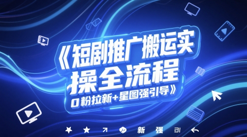 mp24379期-短剧推广搬运实操全流程，0粉拉新+星图强引导