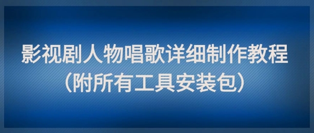 mp24386期-影视剧人物唱歌详细制作教程，点赞量动辄几十W（附所有工具安装包）