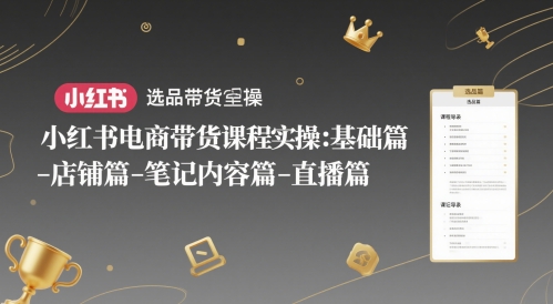mp24550期-小红书电商带货课程实操：基础篇-选品篇-店铺篇-笔记内容篇-直播篇