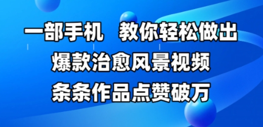 mp24552期-一部手机，教你轻松做出爆款治愈风景视频，条条作品点赞破W
