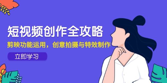 fy14077期-短视频创作全攻略，剪映功能运用，创意拍摄与特效制作
