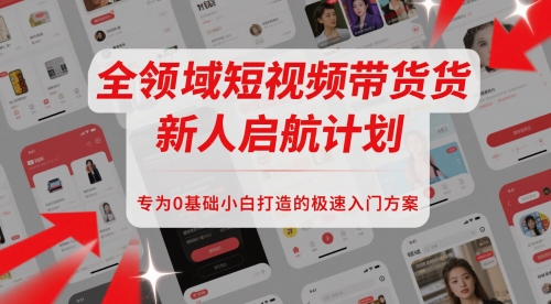 mp24669期-全领域短视频带货新人启航计划，专为0基础小白打造的极速入门方案