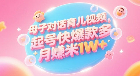 mp24677期-AI生成母子对话育儿类视频，起号快爆款多，小白宝妈轻松学，多渠道变现，月入1W+