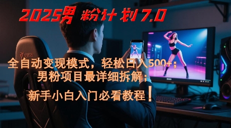 mp24678期-2025男粉计划7.0，全自动变现模式，轻松日入5张+，新手小白必看课程