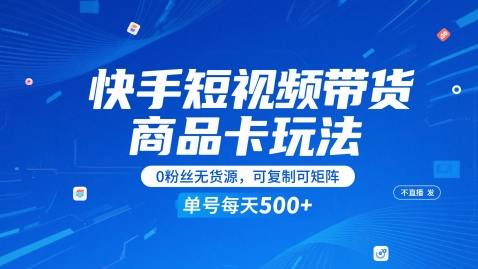 mp24684期-快手短视频带货商品卡玩法，不直播不发视频，0粉丝无货源，可复制可矩阵，单号每天1-5张