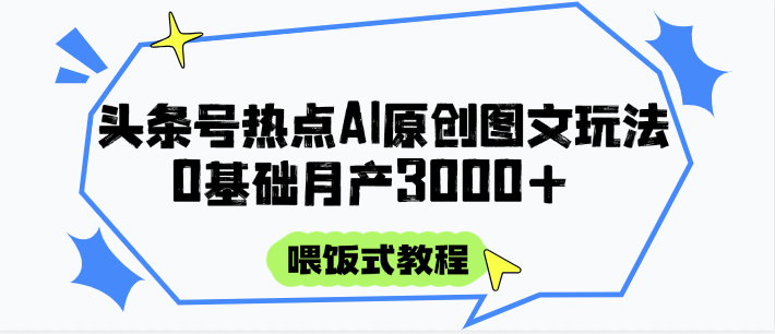 fy14147期-头条号热点AI图文攻略，喂饭式教程+0基础月产3000+
