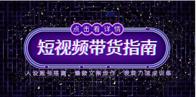 fy14156期-2025短视频带货指南，人设账号搭建，爆款文案创作，表现力速成训练
