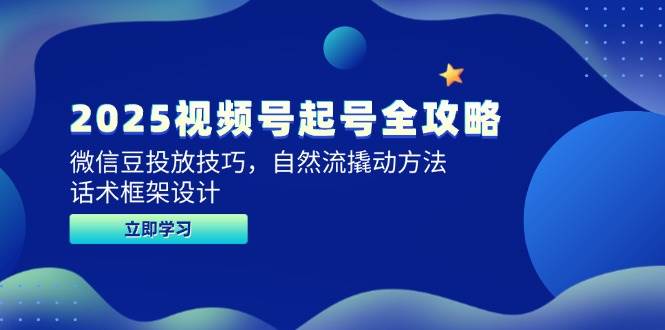 fy14181期-2025视频号起号全攻略，微信豆投放技巧，自然流撬动方法，话术框架设计