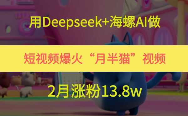 mp24864期-用Deepseek+海螺AI做短视频爆火“月半猫”视频，2月涨粉13.8w